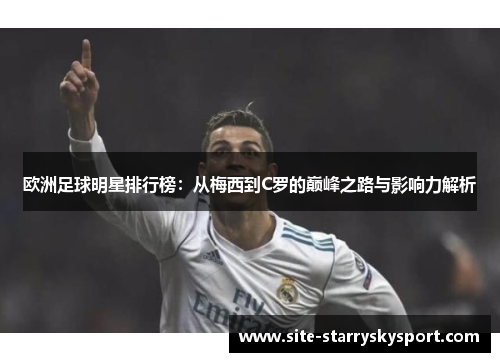 欧洲足球明星排行榜：从梅西到C罗的巅峰之路与影响力解析