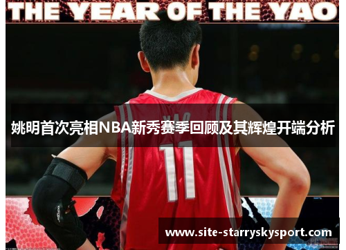 姚明首次亮相NBA新秀赛季回顾及其辉煌开端分析