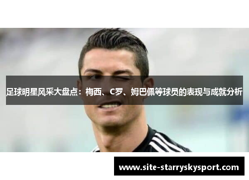 足球明星风采大盘点：梅西、C罗、姆巴佩等球员的表现与成就分析