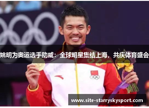 姚明为奥运选手助威：全球明星集结上海，共庆体育盛会