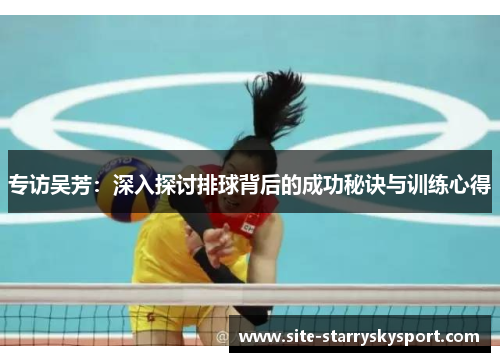 专访吴芳：深入探讨排球背后的成功秘诀与训练心得
