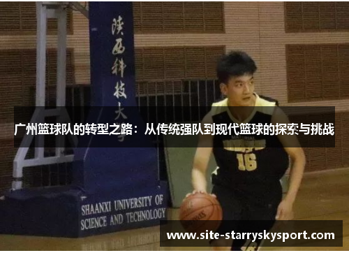 广州篮球队的转型之路：从传统强队到现代篮球的探索与挑战