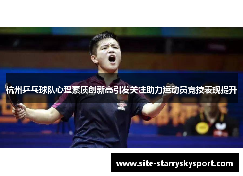 杭州乒乓球队心理素质创新高引发关注助力运动员竞技表现提升