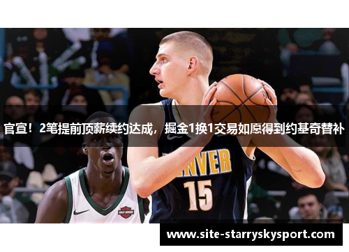 官宣！2笔提前顶薪续约达成，掘金1换1交易如愿得到约基奇替补