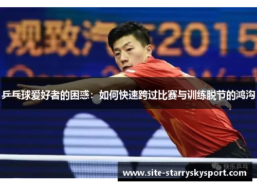 乒乓球爱好者的困惑：如何快速跨过比赛与训练脱节的鸿沟