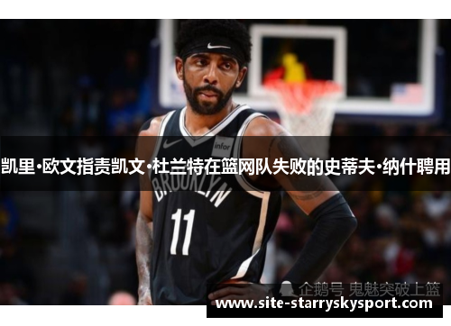凯里·欧文指责凯文·杜兰特在篮网队失败的史蒂夫·纳什聘用