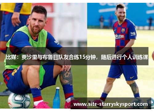 比媒：贾沙里与布鲁日队友合练15分钟，随后进行个人训练课