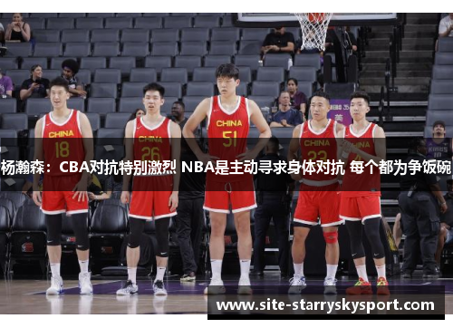 杨瀚森：CBA对抗特别激烈 NBA是主动寻求身体对抗 每个都为争饭碗